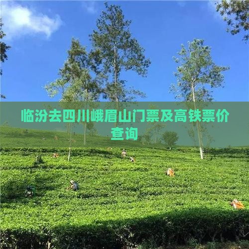 临汾去四川峨眉山门票及高铁票价查询