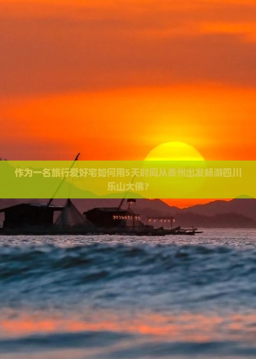 作为一名旅行爱好宅如何用5天时间从泰州出发畅游四川乐山大佛？