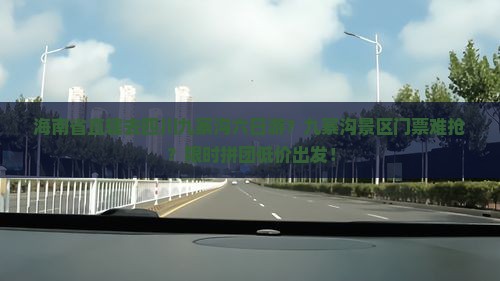 海南省直辖去四川九寨沟六日游？九寨沟景区门票难抢？限时拼团低价出发！