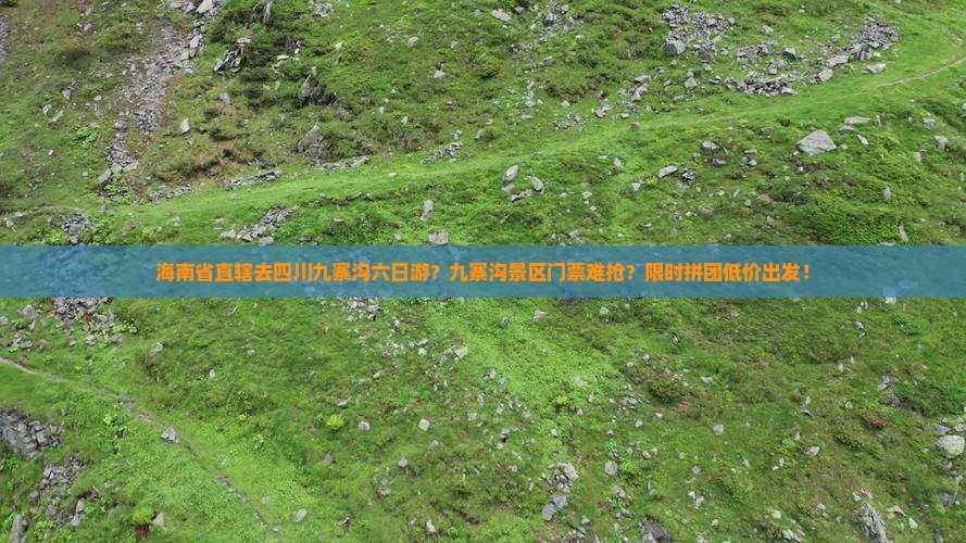 海南省直辖去四川九寨沟六日游？九寨沟景区门票难抢？限时拼团低价出发！