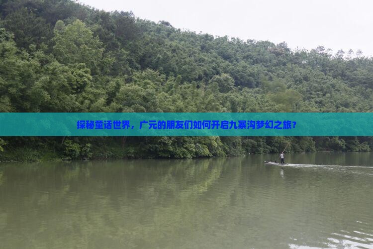 探秘童话世界，广元的朋友们如何开启九寨沟梦幻之旅？