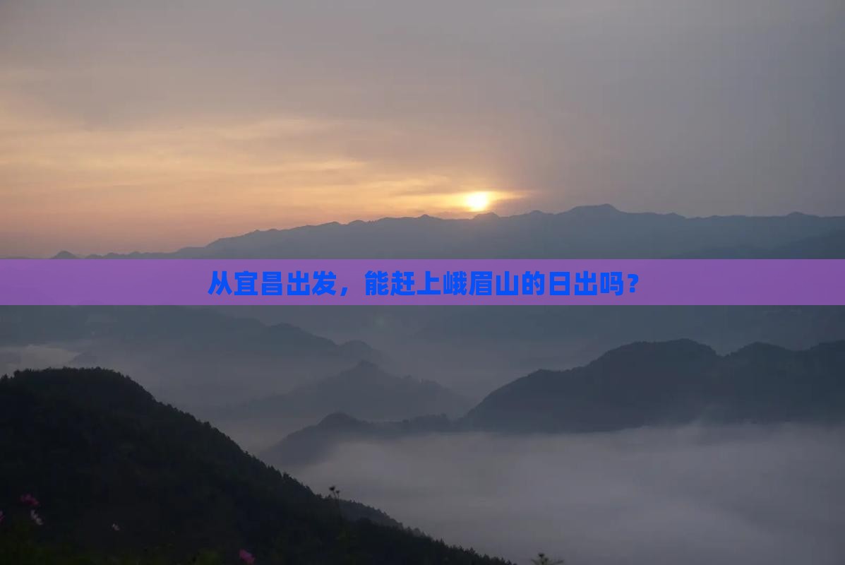 从宜昌出发，能赶上峨眉山的日出吗？