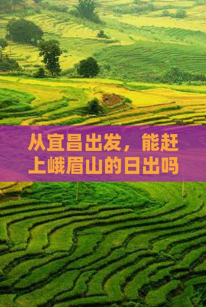 从宜昌出发，能赶上峨眉山的日出吗？