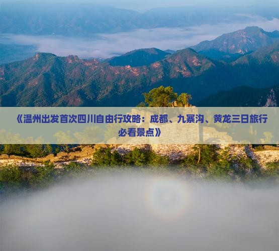 《温州出发首次四川自由行攻略：成都、九寨沟、黄龙三日旅行必看景点》