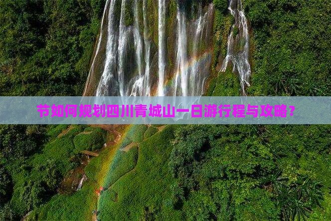 节如何规划四川青城山一日游行程与攻略？