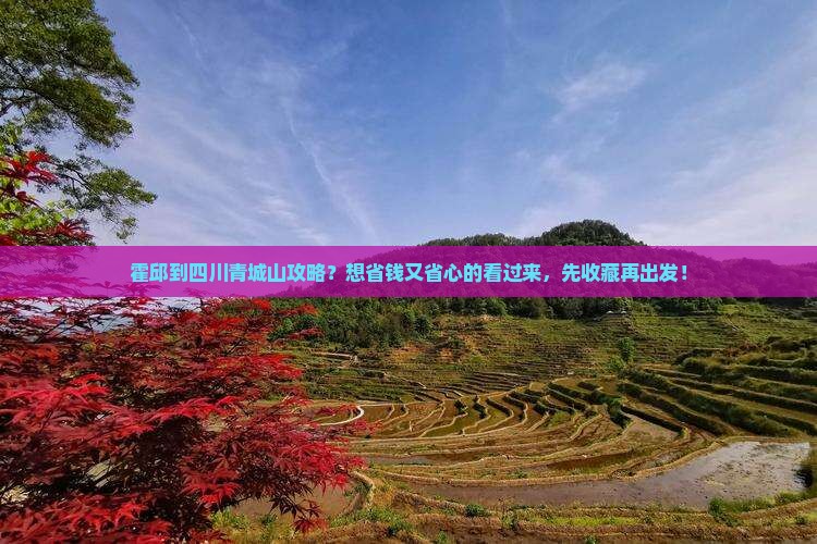 霍邱到四川青城山攻略？想省钱又省心的看过来，先收藏再出发！
