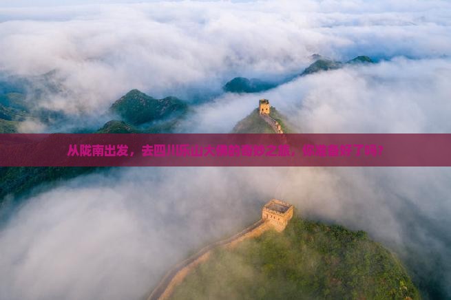 从陇南出发，去四川乐山大佛的奇妙之旅，你准备好了吗？