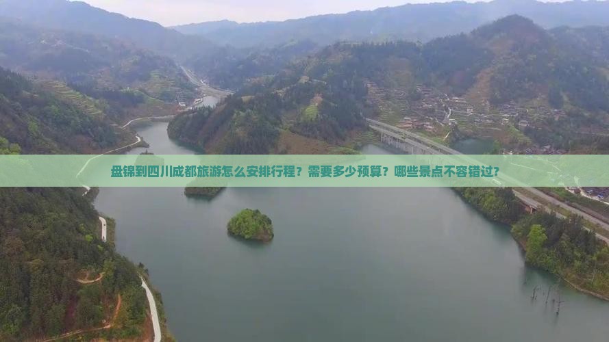 盘锦到四川成都旅游怎么安排行程？需要多少预算？哪些景点不容错过？