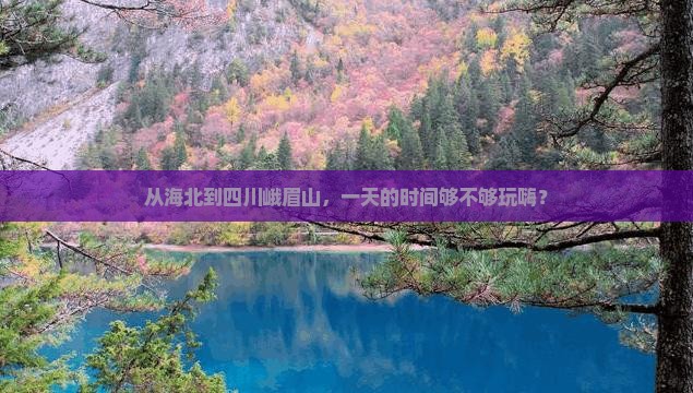 从海北到四川峨眉山，一天的时间够不够玩嗨？