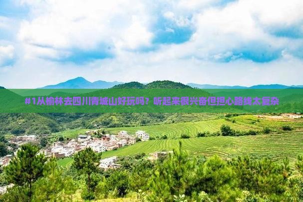 #1从榆林去四川青城山好玩吗？听起来很兴奋但担心路线太复杂