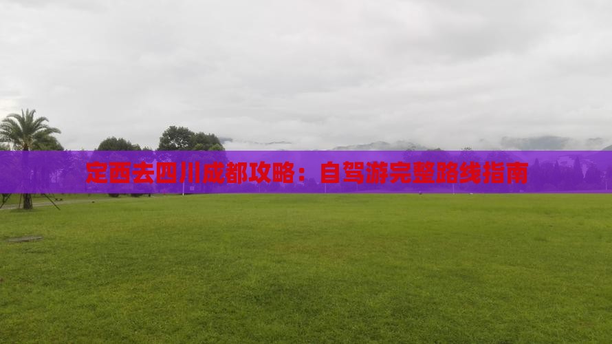 定西去四川成都攻略：自驾游完整路线指南