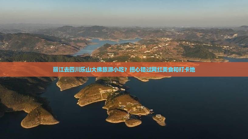 丽江去四川乐山大佛旅游小吃？担心错过网红美食和打卡地