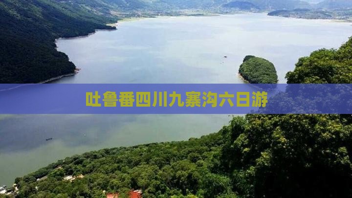 吐鲁番四川九寨沟六日游 吐鲁番四川九寨沟六日游