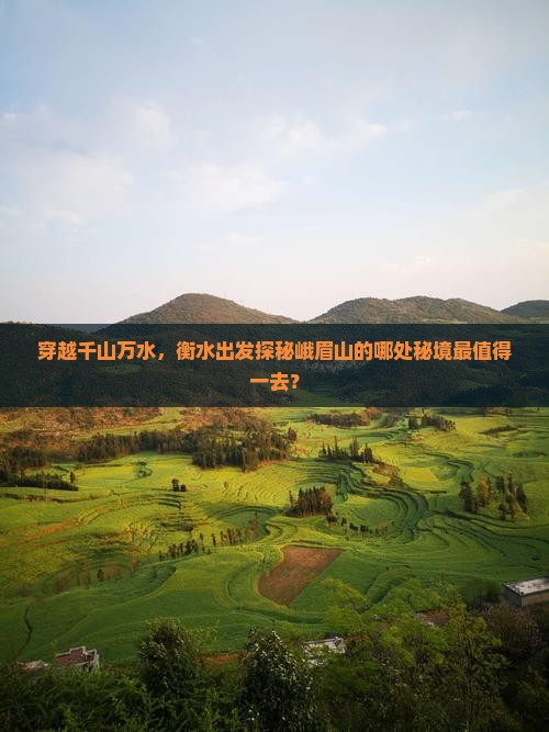 穿越千山万水，衡水出发探秘峨眉山的哪处秘境最值得一去？