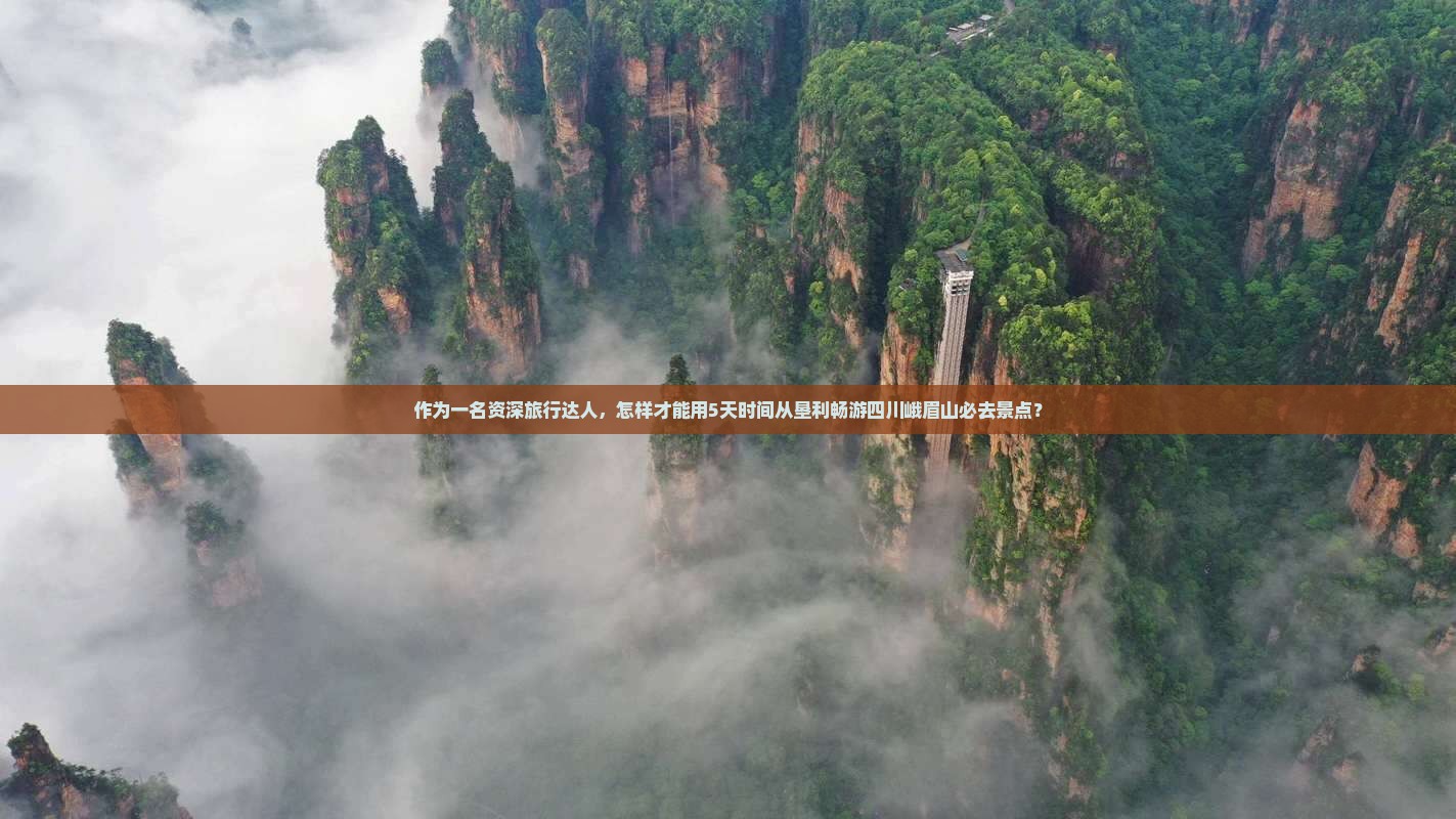 作为一名资深旅行达人，怎样才能用5天时间从垦利畅游四川峨眉山必去景点？