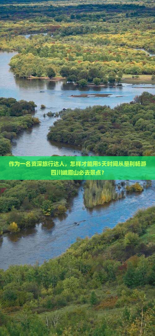 作为一名资深旅行达人，怎样才能用5天时间从垦利畅游四川峨眉山必去景点？