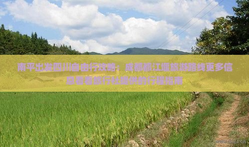 南平出发四川自由行攻略：成都都江堰旅游路线更多信息看看旅行社提供的行程指南