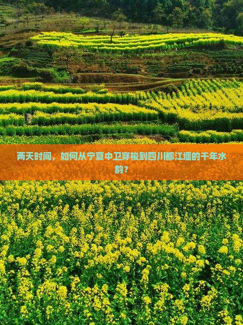 两天时间，如何从宁夏中卫穿梭到四川都江堰的千年水韵？