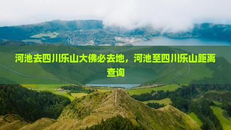 河池去四川乐山大佛必去地，河池至四川乐山距离查询