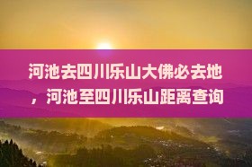 河池去四川乐山大佛必去地，河池至四川乐山距离查询