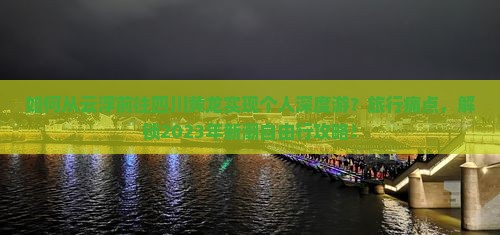 如何从云浮前往四川黄龙实现个人深度游？旅行痛点，解锁2023年新潮自由行攻略！