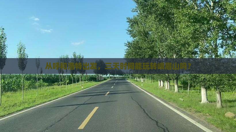 从呼和浩特出发，三天时间能玩转峨眉山吗？