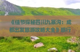 《佳节探秘四川九寨沟：成都出发旅游攻略大全》旅行社旅行必看景点攻略