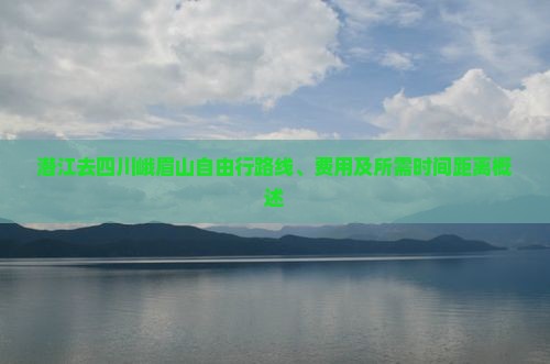 潜江去四川峨眉山自由行路线、费用及所需时间距离概述