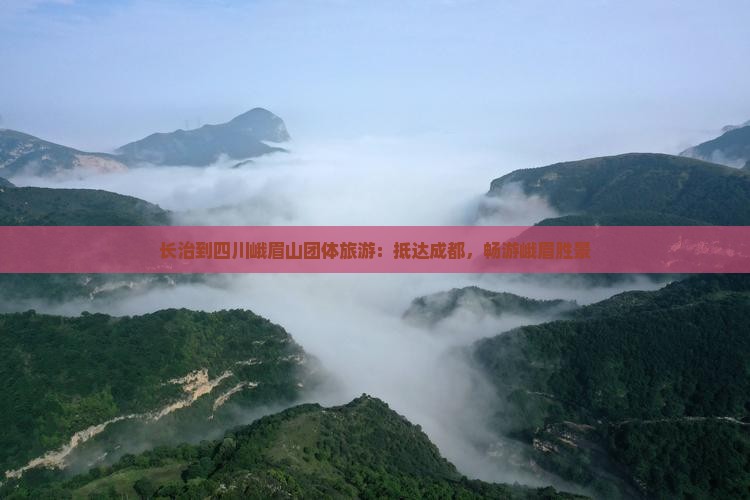 长治到四川峨眉山团体旅游：抵达成都，畅游峨眉胜景