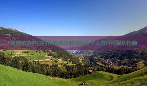 南通出发前往四川成都旅游攻略及个人游行程规划指南