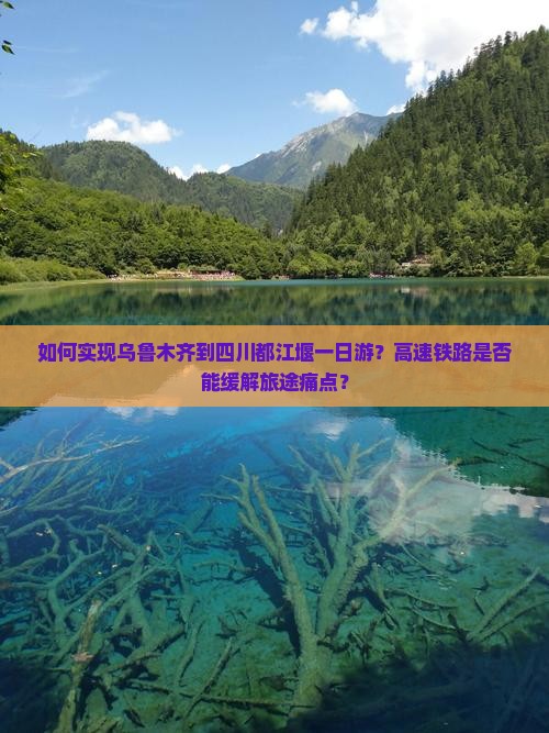 如何实现乌鲁木齐到四川都江堰一日游？高速铁路是否能缓解旅途痛点？