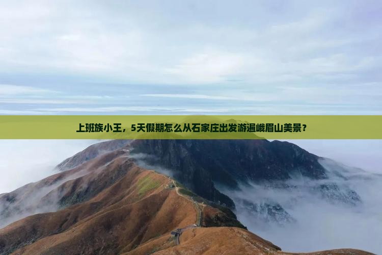 上班族小王，5天假期怎么从石家庄出发游遍峨眉山美景？