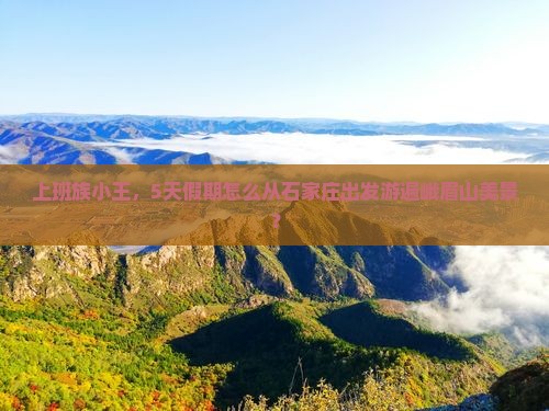 上班族小王，5天假期怎么从石家庄出发游遍峨眉山美景？