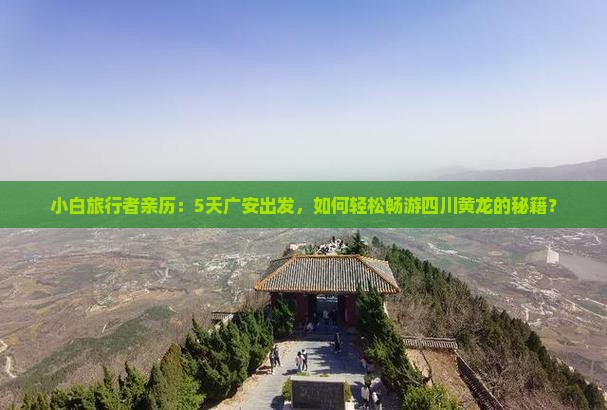 小白旅行者亲历：5天广安出发，如何轻松畅游四川黄龙的秘籍？
