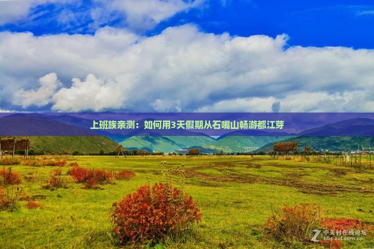 上班族亲测：如何用3天假期从石嘴山畅游都江芽