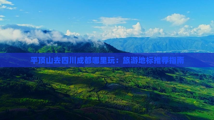 平顶山去四川成都哪里玩：旅游地标推荐指南