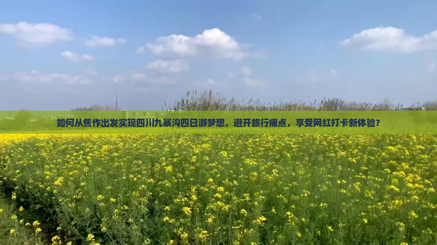 如何从焦作出发实现四川九寨沟四日游梦想，避开旅行痛点，享受网红打卡新体验？