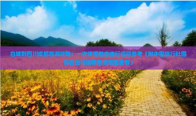 白城到四川成都旅游攻略：一次详细的自由行信息参考（附中国旅行社国际自由行推荐景点哪里看看）