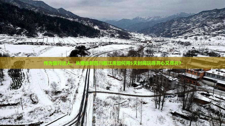 作为旅行达人，从烟台到四川都江熏如何用5天时间玩得开心又尽兴？