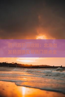 四川五日游攻略：北海出发畅游黄龙等热门景点全记录