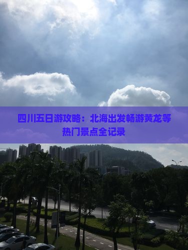 四川五日游攻略：北海出发畅游黄龙等热门景点全记录