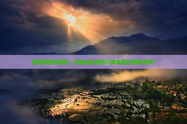 普通游客的疑问：宣城出发去四川黄龙四日游靠谱吗？