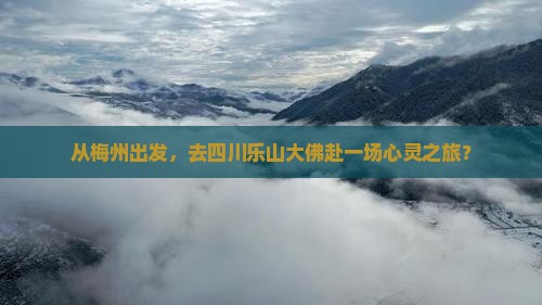 从梅州出发，去四川乐山大佛赴一场心灵之旅？