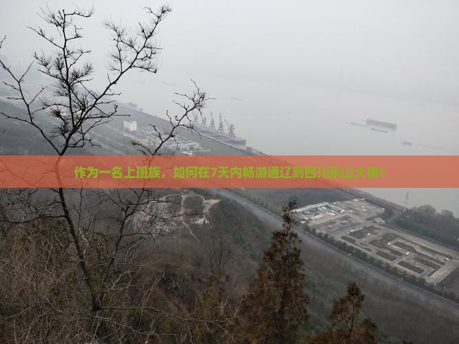 作为一名上班族，如何在7天内畅游通辽到四川乐山大佛？
