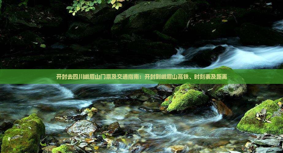 开封去四川峨眉山门票及交通指南：开封到峨眉山高铁、时刻表及距离