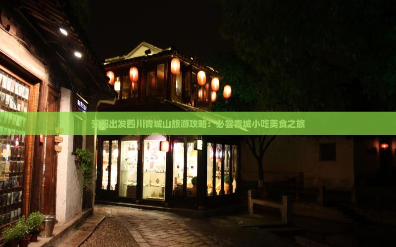 安阳出发四川青城山旅游攻略：必尝青城小吃美食之旅