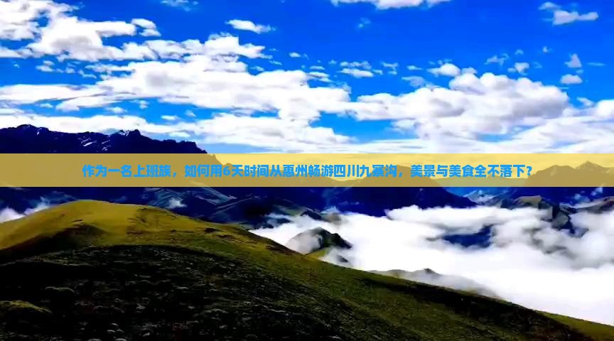 作为一名上班族，如何用6天时间从惠州畅游四川九寨沟，美景与美食全不落下？