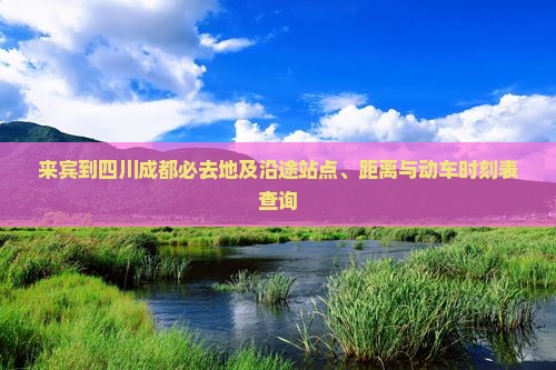 来宾到四川成都必去地及沿途站点、距离与动车时刻表查询
