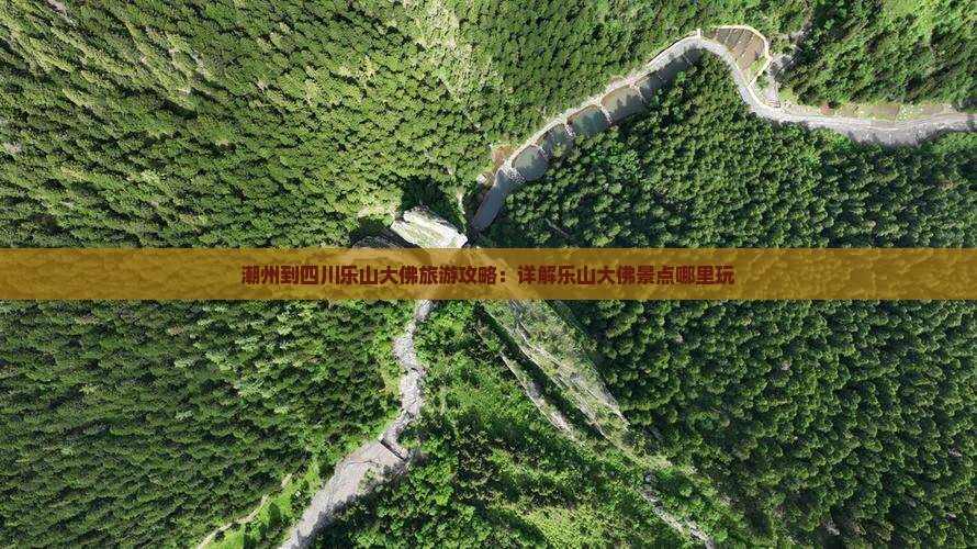 潮州到四川乐山大佛旅游攻略：详解乐山大佛景点哪里玩