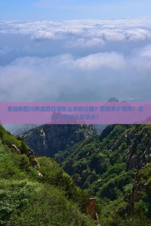 恩施到四川黄龙四日游怎么安排行程？需要多少费用？沿途有哪些必看景点？